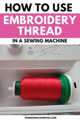 Can You Use Sewing Thread for Embroidery: A Detailed Discussion